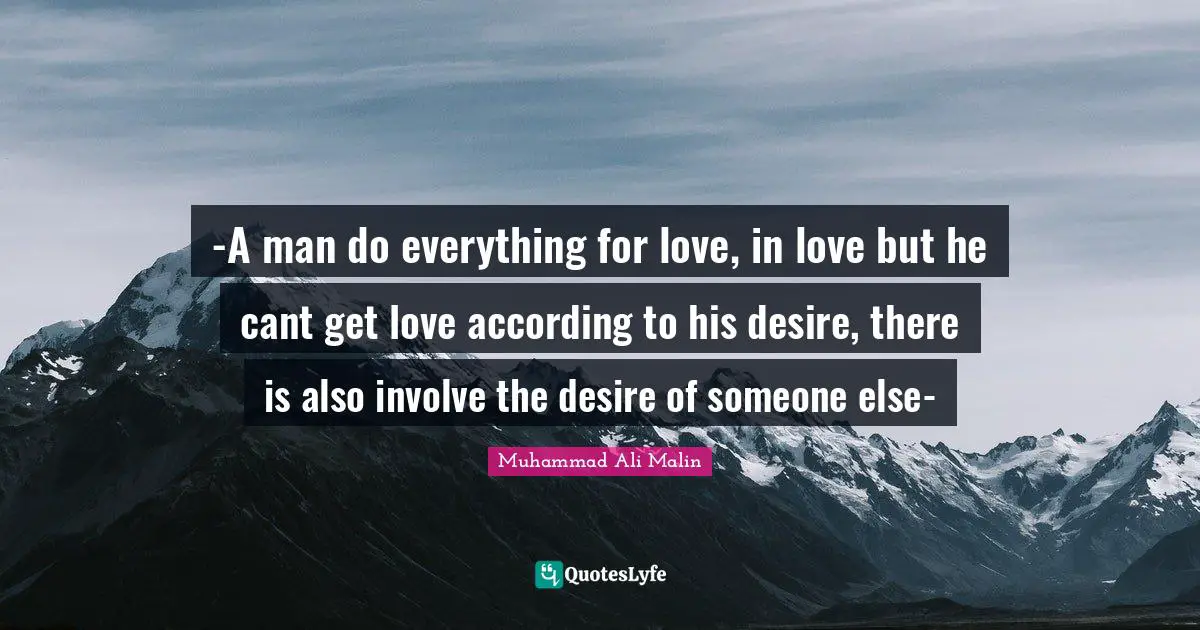 -A man do everything for love, in love but he cant get love according to his desire, there is also involve the desire of someone else-