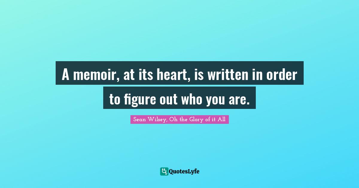 A memoir, at its heart, is written in order to figure out who you are.