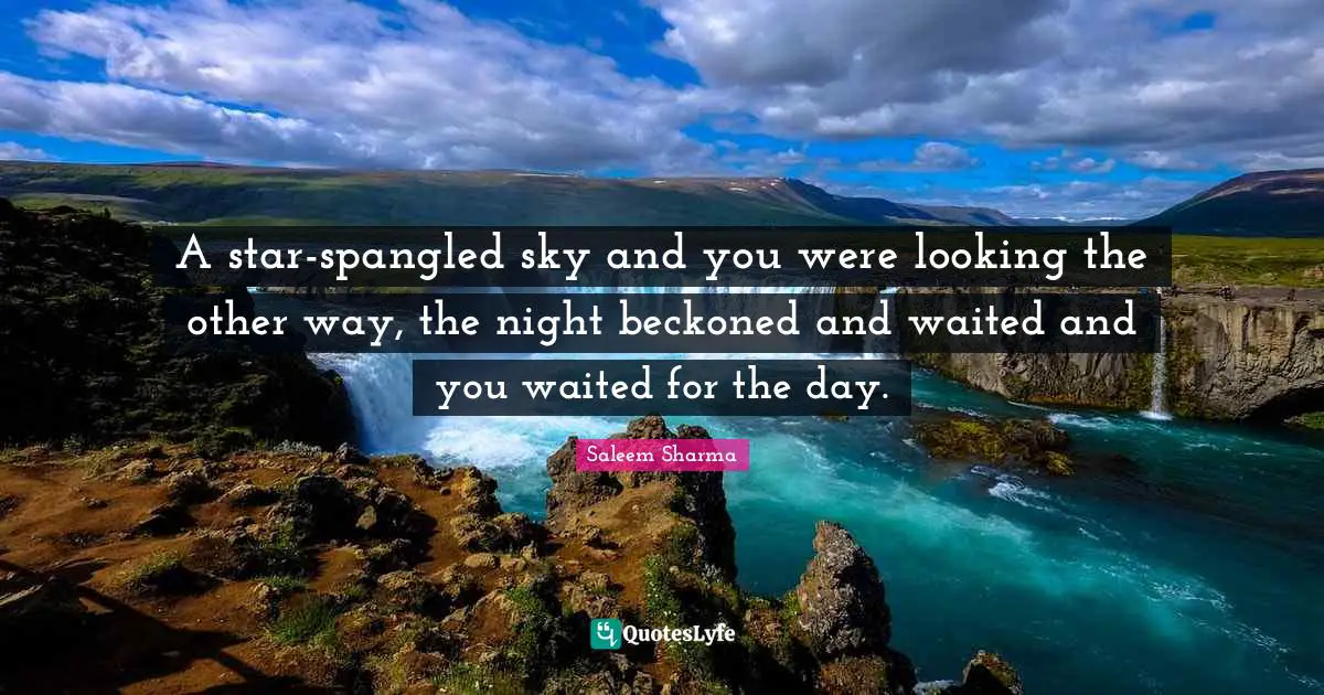Saleem Sharma Quotes: "A star-spangled sky and you were looking the other way, the night beckoned and waited and you waited for the day."
