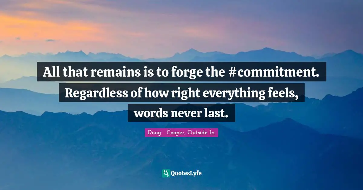 All that remains is to forge the #commitment. Regardless of how right everything feels, words never last.