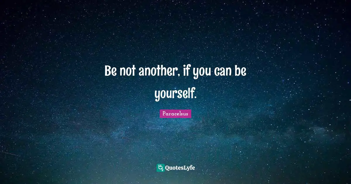 Be not another, if you can be yourself.
