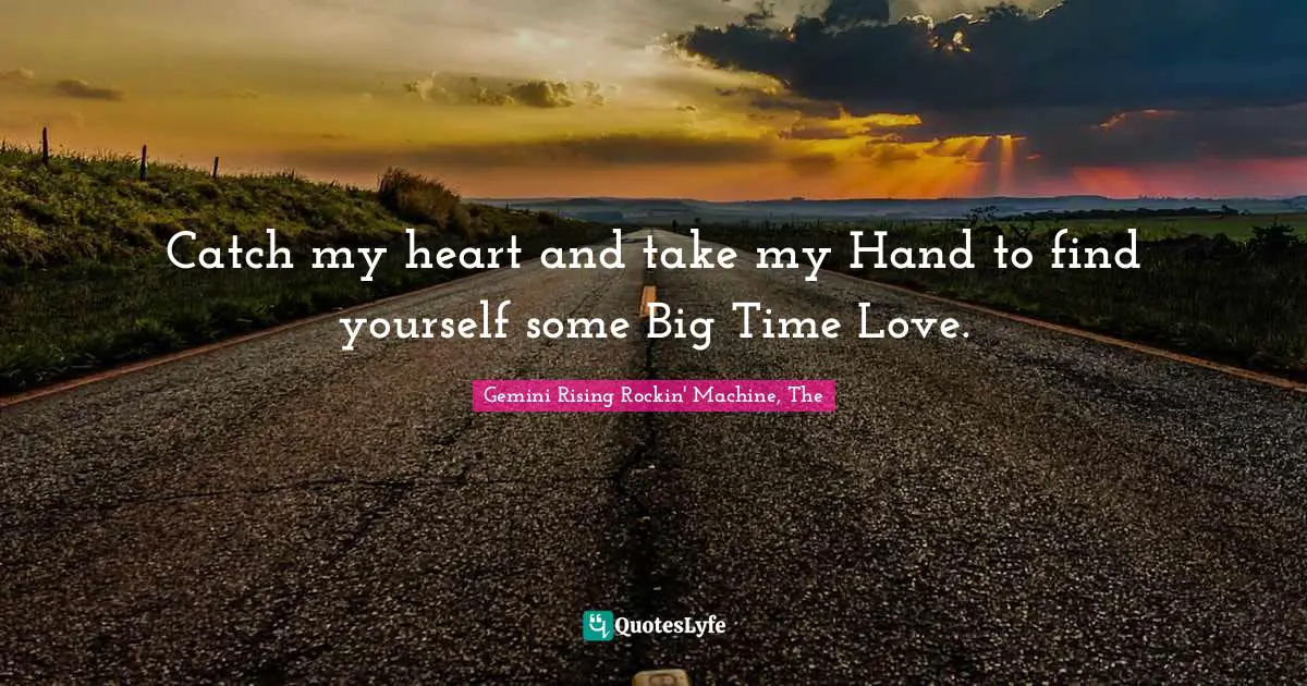 Catch My Heart And Take My Hand To Find Yourself Some Big Time Love Quote By Gemini Rising Rockin Machine The Quoteslyfe