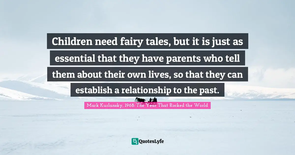 Children need fairy tales, but it is just as essential that they have parents who tell them about their own lives, so that they can establish a relationship to the past.