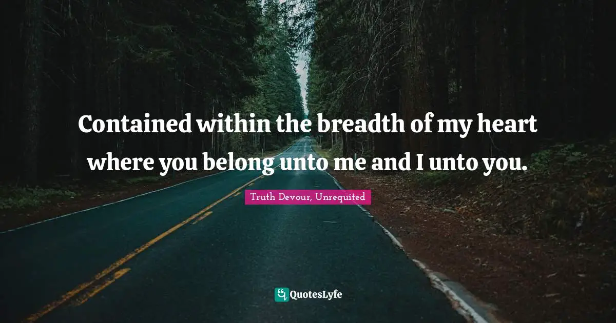 Contained within the breadth of my heart where you belong unto me and I unto you.