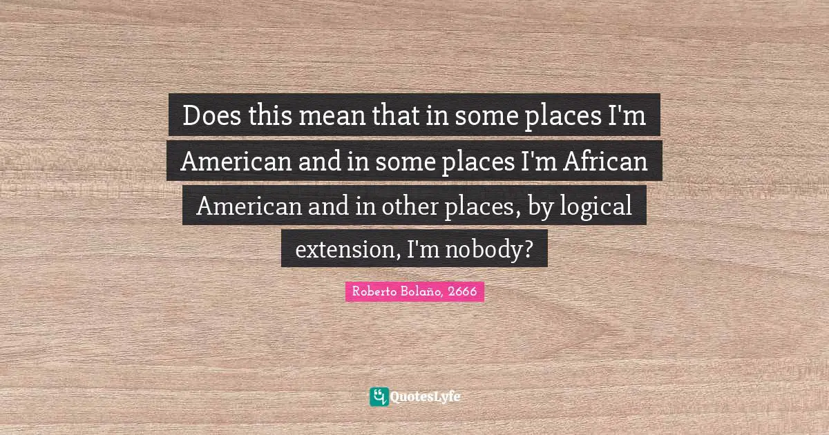 Does this mean that in some places I'm American and in some places I'm African American and in other places, by logical extension, I'm nobody?