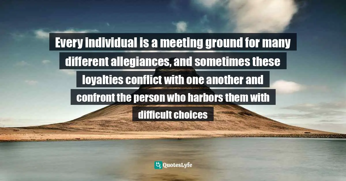 Amin Maalouf Quotes: "Every individual is a meeting ground for many different allegiances, and sometimes these loyalties conflict with one another and confront the person who harbors them with difficult choices"