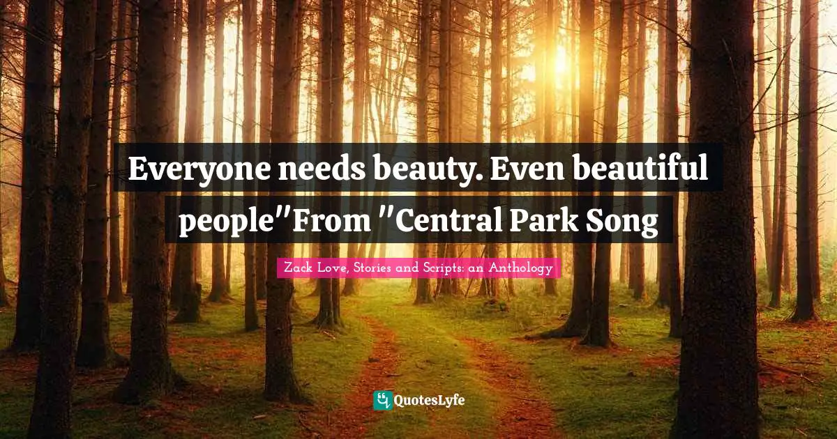 Everyone needs beauty. Even beautiful people"From "Central Park Song