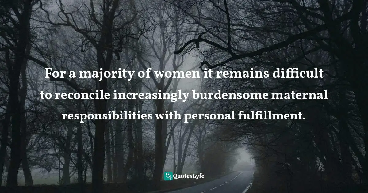 For a majority of women it remains difficult to reconcile increasingly burdensome maternal responsibilities with personal fulfillment.