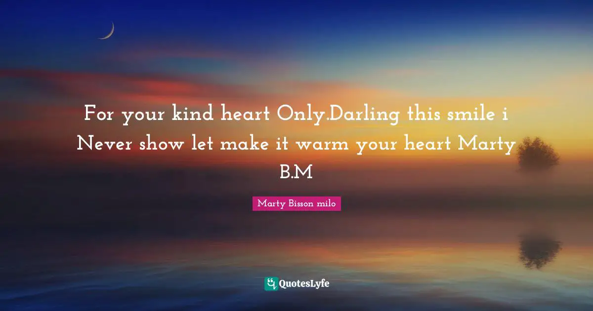 For your kind heart Only.Darling this smile i Never show let make it warm your heart Marty B.M