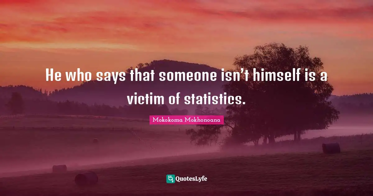 He who says that someone isn’t himself is a victim of statistics.