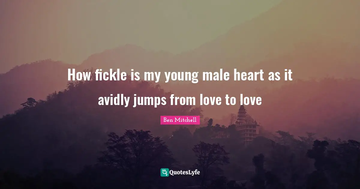 How fickle is my young male heart as it avidly jumps from love to love