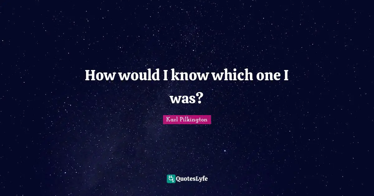 How would I know which one I was?