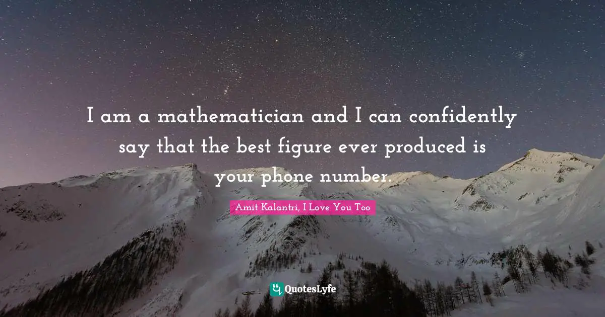 I am a mathematician and I can confidently say that the best figure ever produced is your phone number.