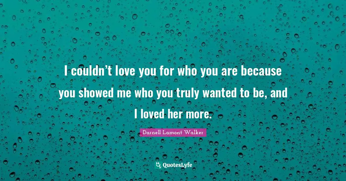 Couples Quotes: "I couldn’t love you for who you are because you showed me who you truly wanted to be, and I loved her more."