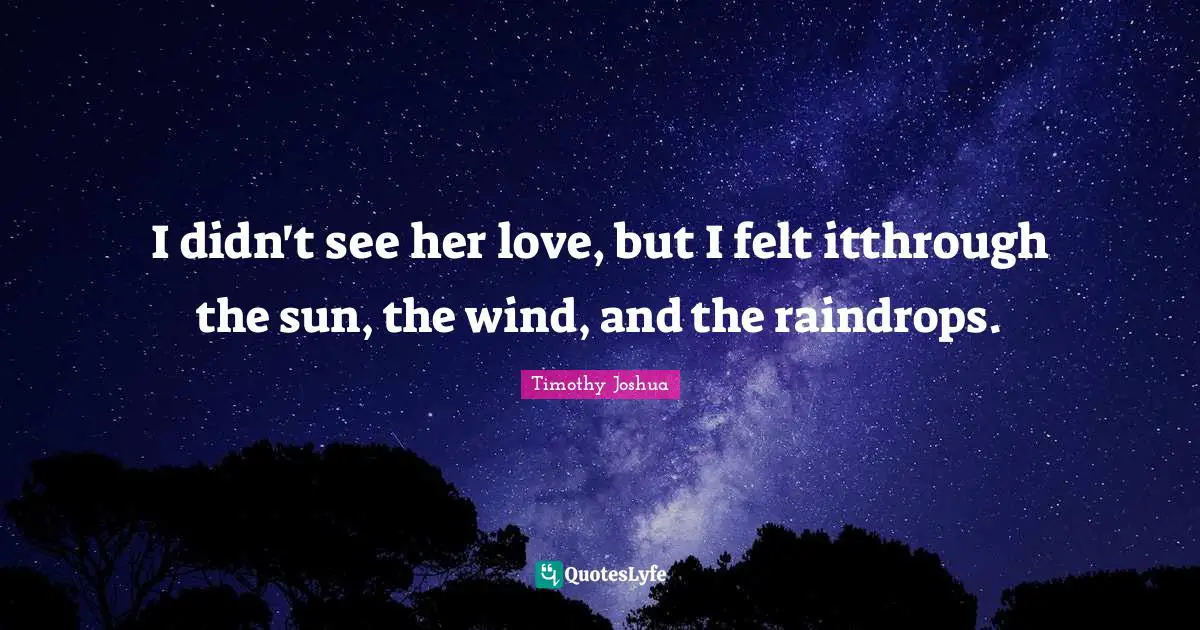 I didn't see her love, but I felt itthrough the sun, the wind, and the raindrops.