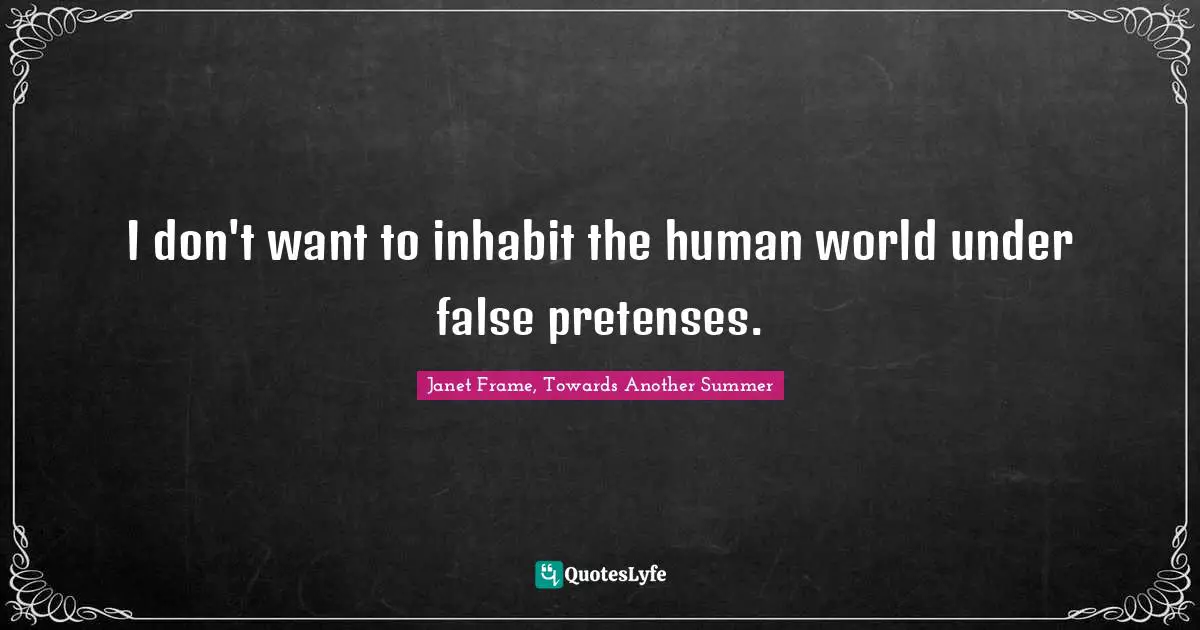 I don't want to inhabit the human world under false pretenses.