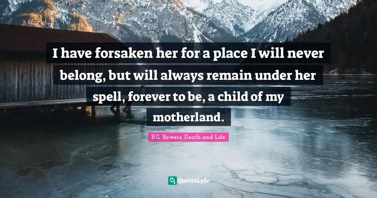 I have forsaken her for a place I will never belong, but will always remain under her spell, forever to be, a child of my motherland.