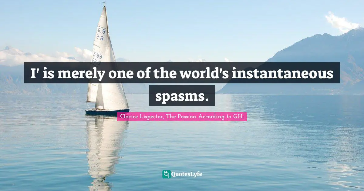 I' is merely one of the world's instantaneous spasms.