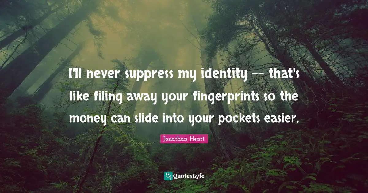 I'll never suppress my identity -- that's like filing away your fingerprints so the money can slide into your pockets easier.