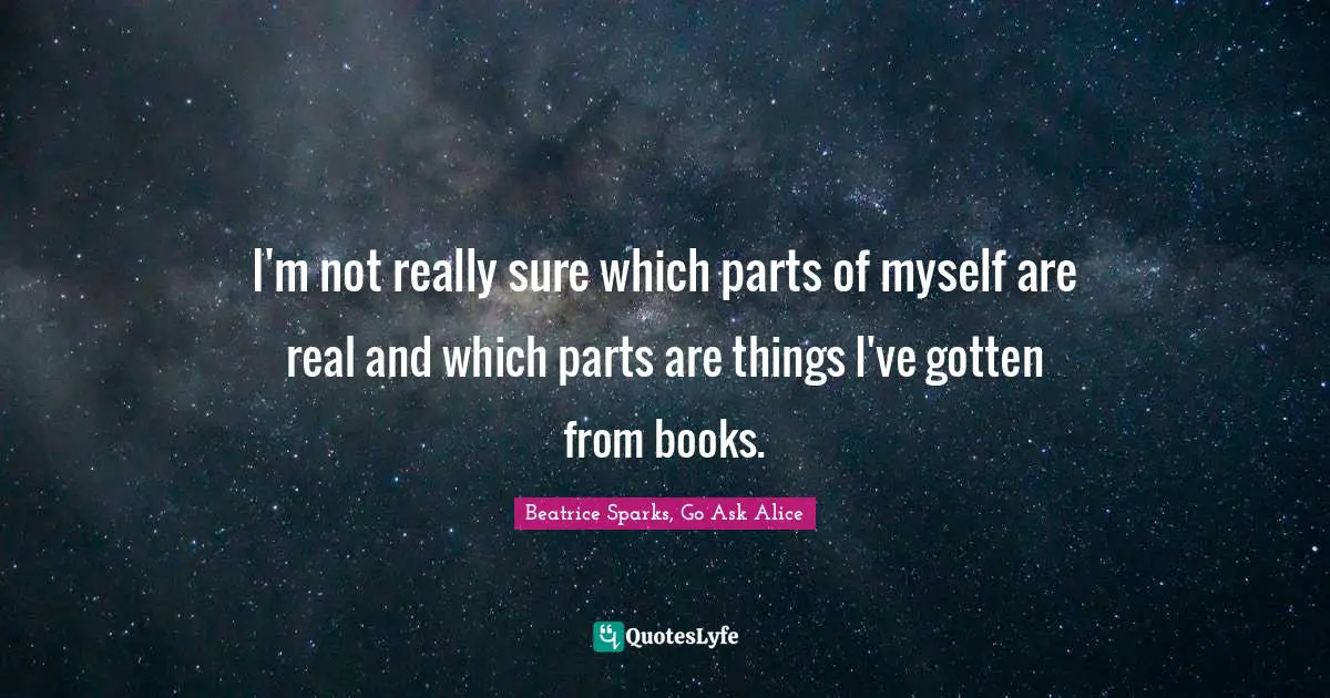 I'm not really sure which parts of myself are real and which parts are things I've gotten from books.
