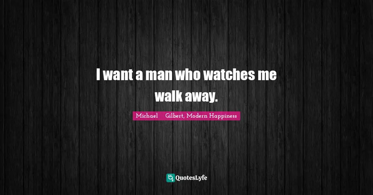 I want a man who watches me walk away.
