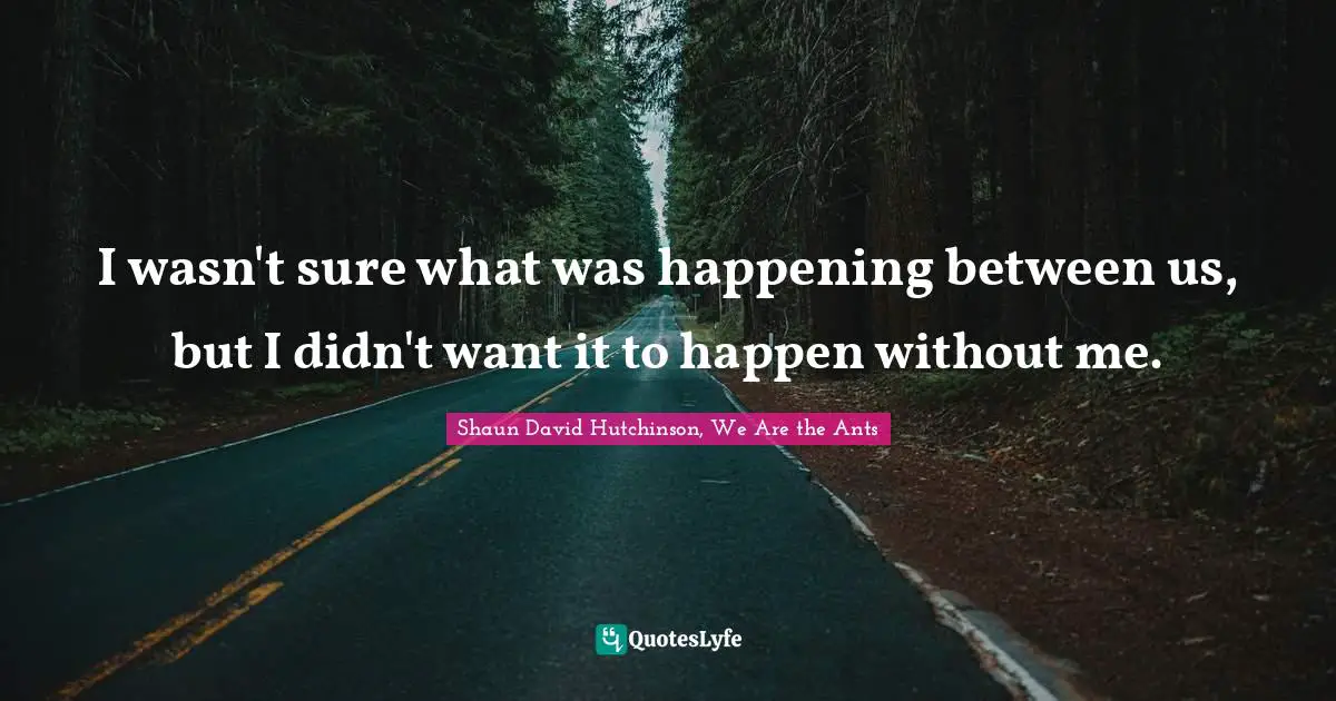 I wasn't sure what was happening between us, but I didn't want it to happen without me.