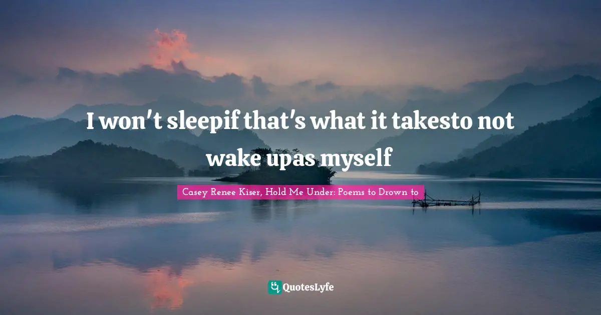 I won't sleepif that's what it takesto not wake upas myself