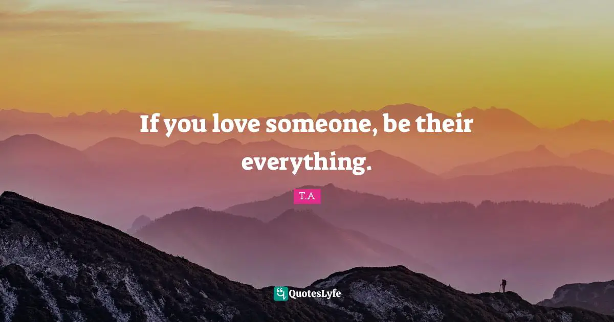 If you love someone, be their everything.