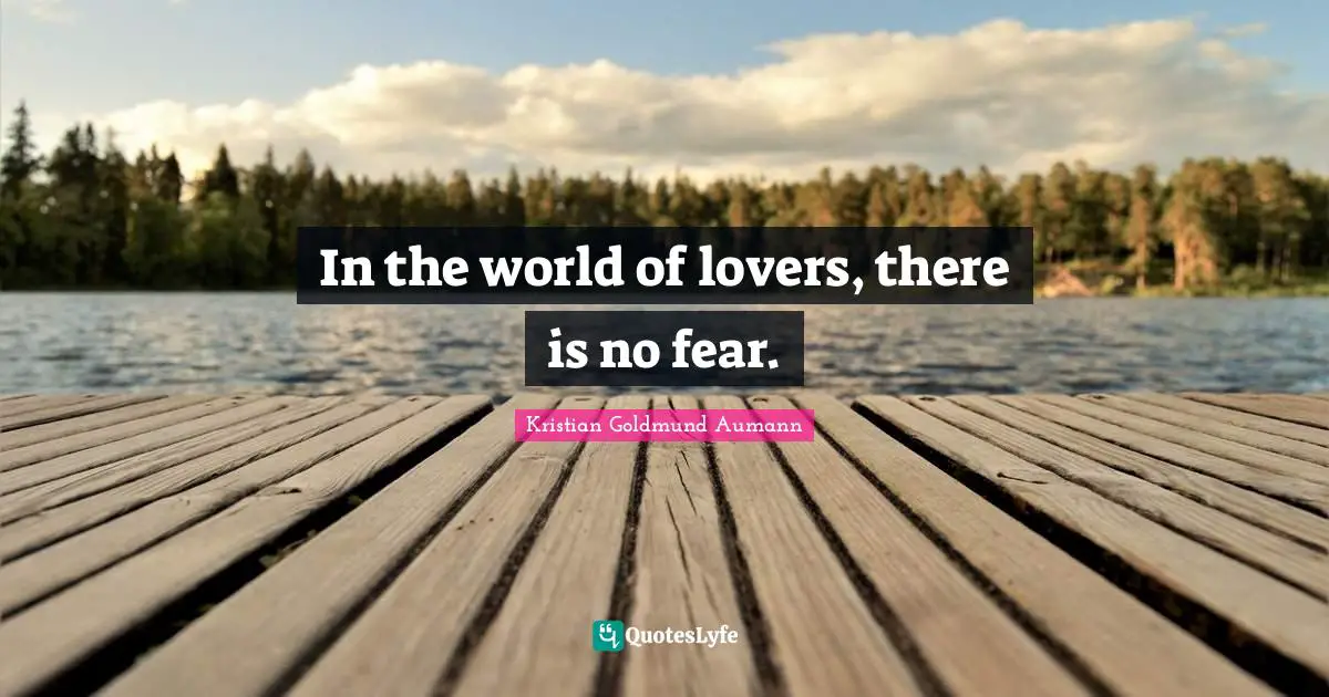 In the world of lovers, there is no fear.