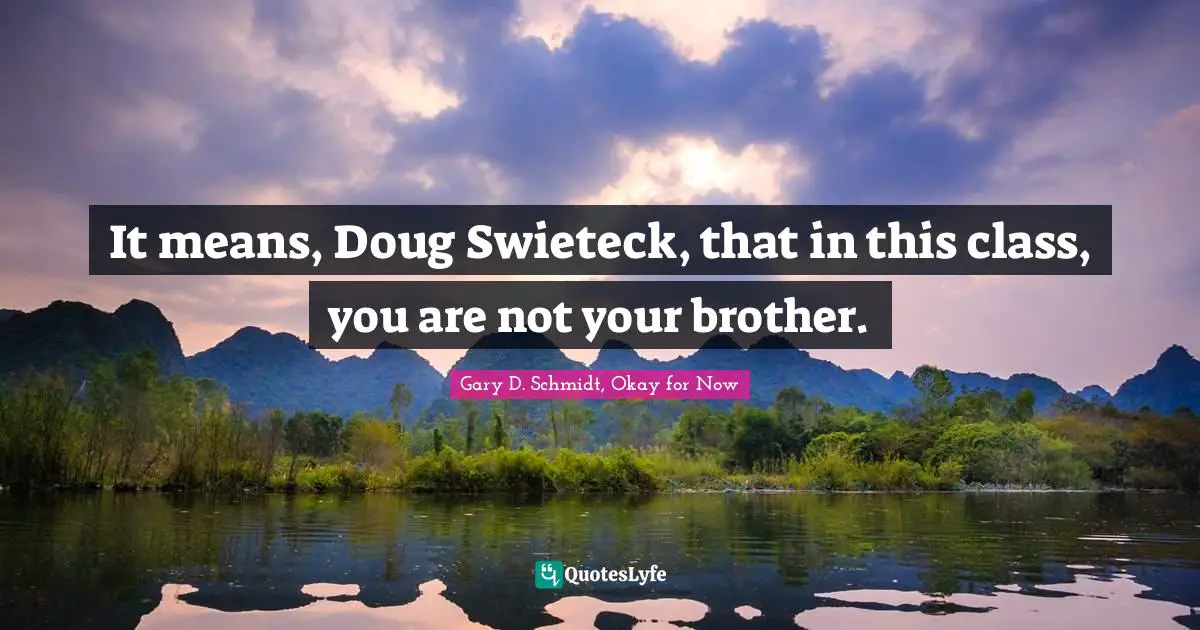 It means, Doug Swieteck, that in this class, you are not your brother.