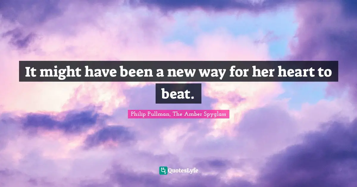 It might have been a new way for her heart to beat.