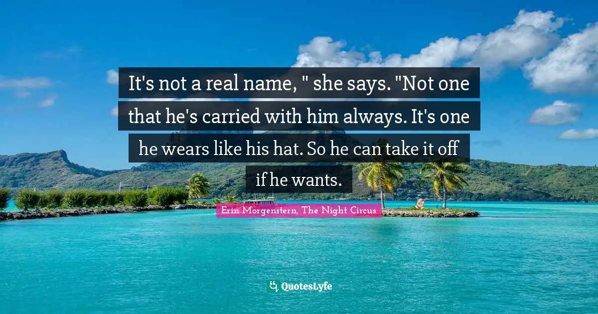It's not a real name, " she says. "Not one that he's carried with him always. It's one he wears like his hat. So he can take it off if he wants.