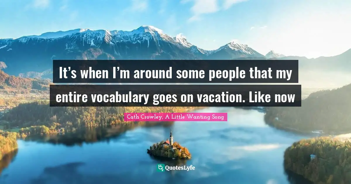 Anxiousness Quotes: "It’s when I’m around some people that my entire vocabulary goes on vacation. Like now"