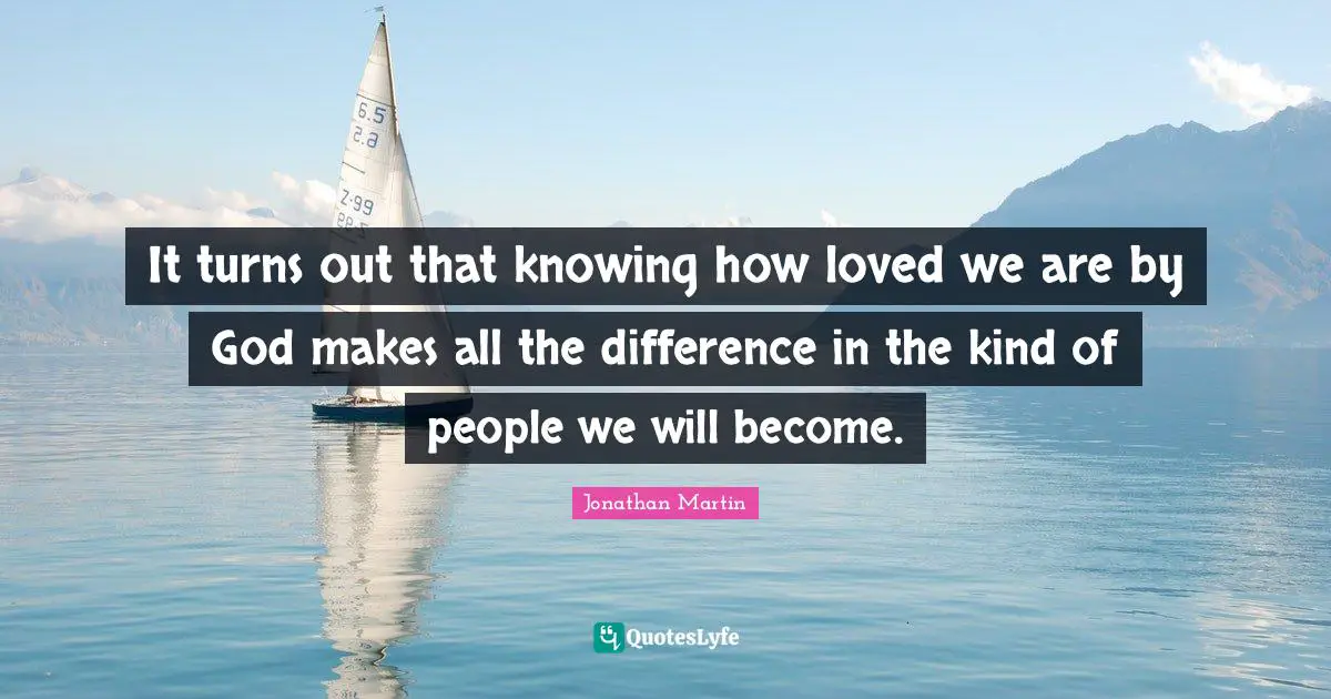 It turns out that knowing how loved we are by God makes all the difference in the kind of people we will become.