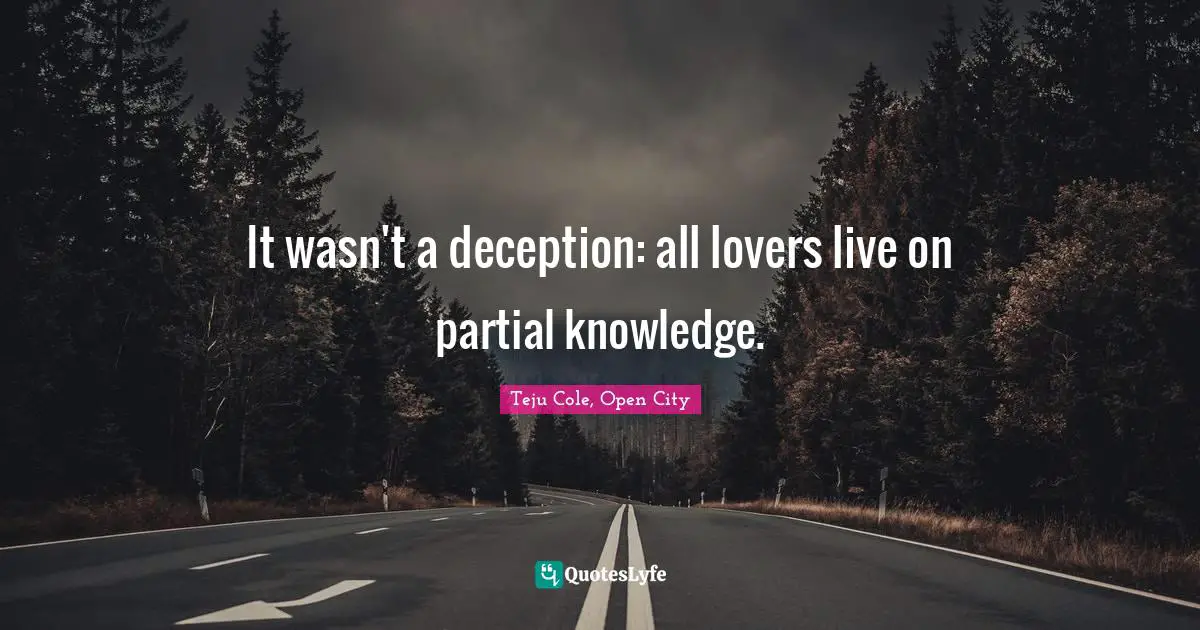 It wasn't a deception: all lovers live on partial knowledge.