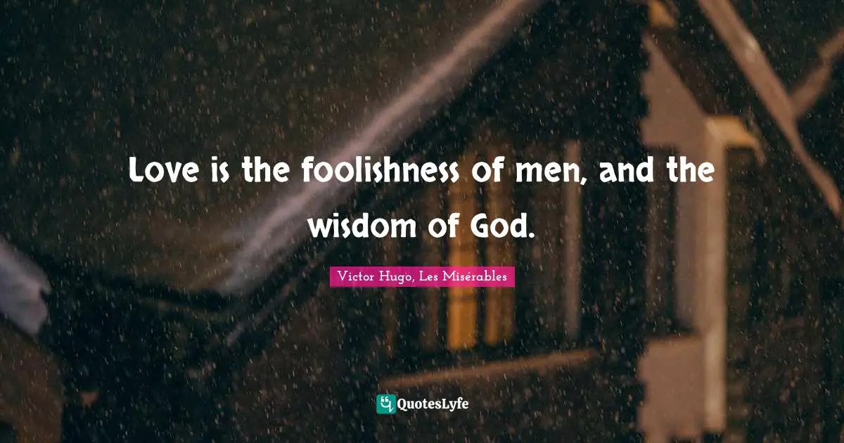 Victor Hugo, Les Misérables Quotes: Love is the foolishness of men, and the wisdom of God.