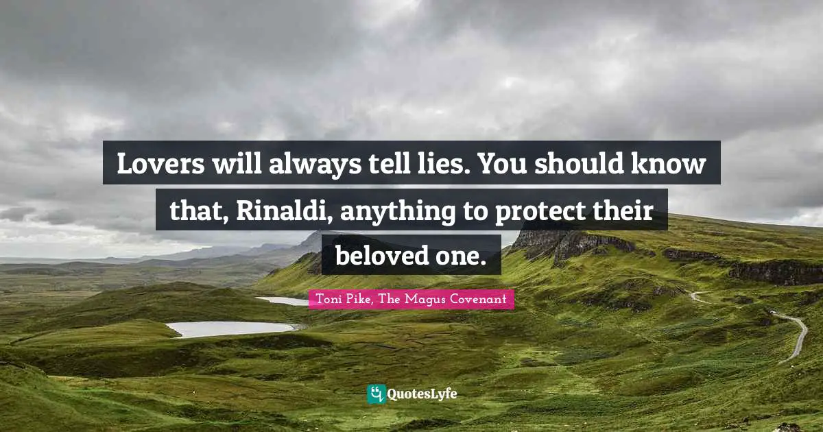 Lovers will always tell lies. You should know that, Rinaldi, anything to protect their beloved one.