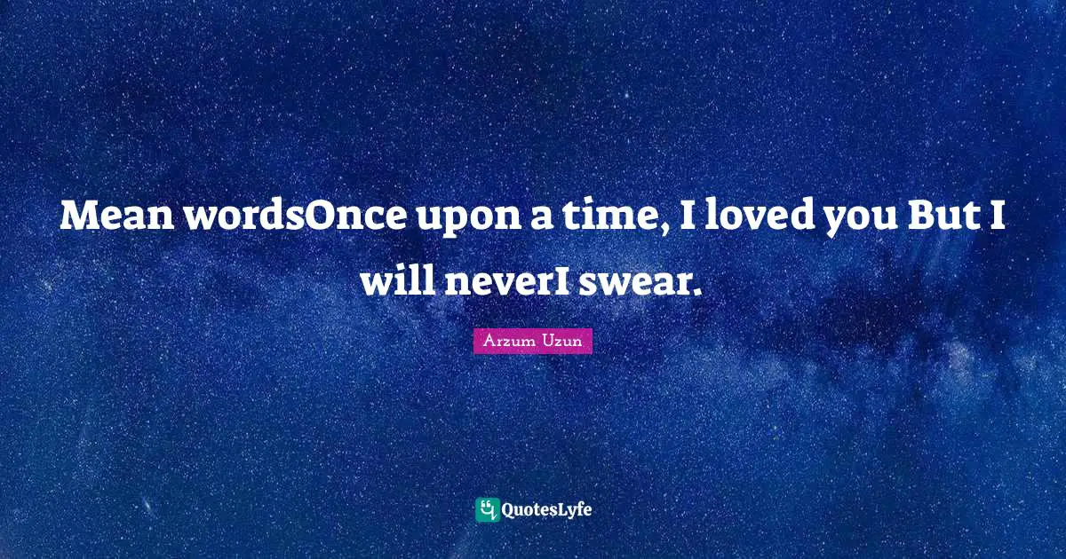 Mean wordsOnce upon a time, I loved you But I will neverI swear.