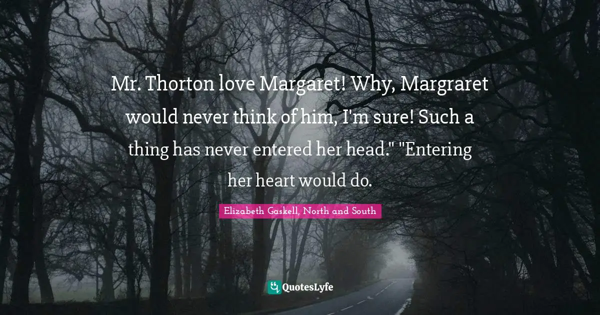 Mr. Thorton love Margaret! Why, Margraret would never think of him, I'm sure! Such a thing has never entered her head." "Entering her heart would do.