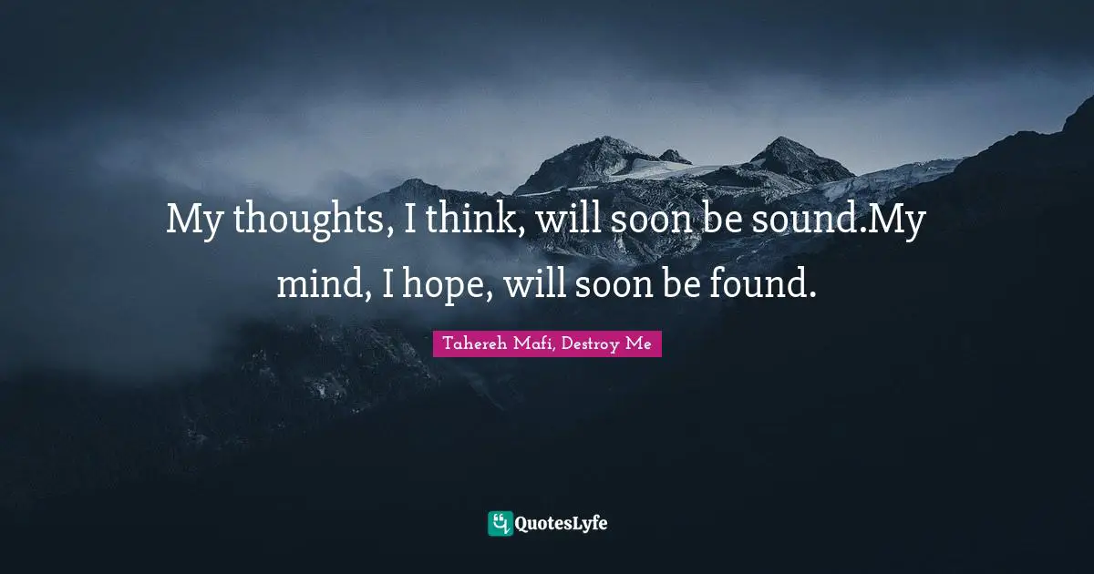 My thoughts, I think, will soon be sound.My mind, I hope, will soon be found.