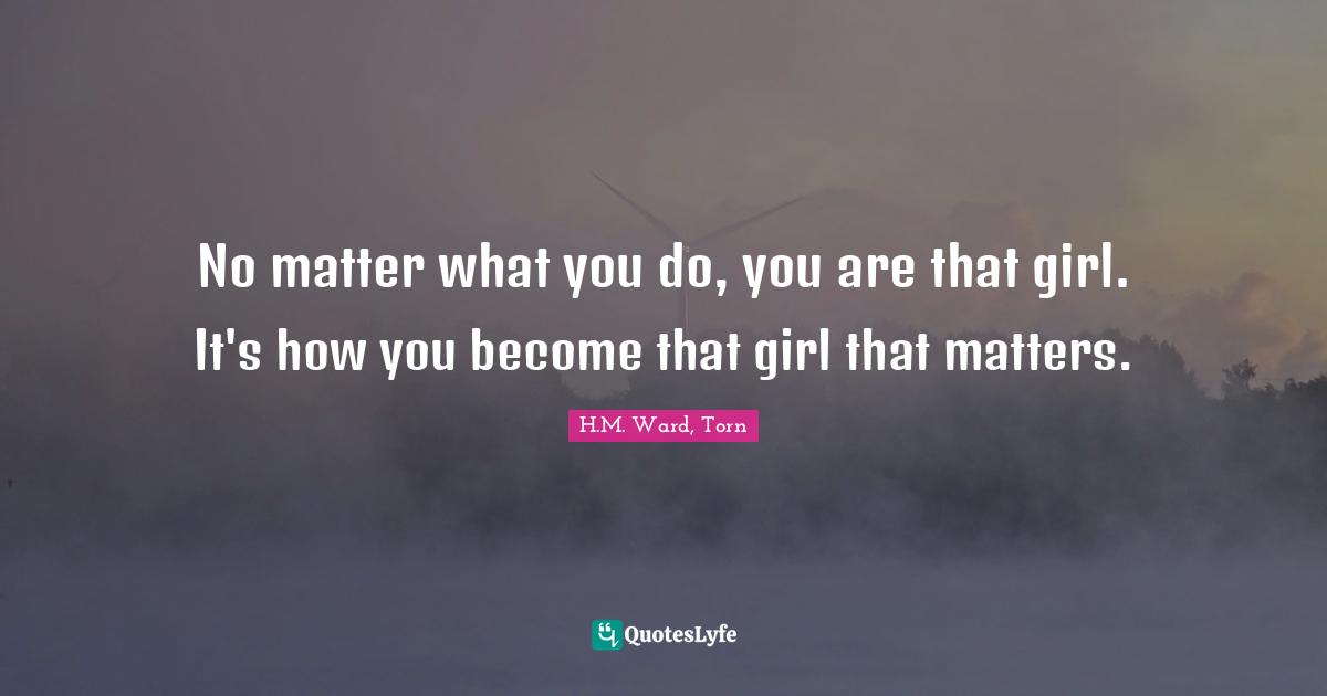 Choices And Consequences Quotes: "No matter what you do, you are that girl. It's how you become that girl that matters."