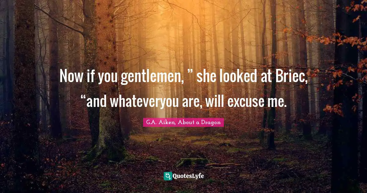 Now if you gentlemen, ” she looked at Briec, “and whateveryou are, will excuse me.