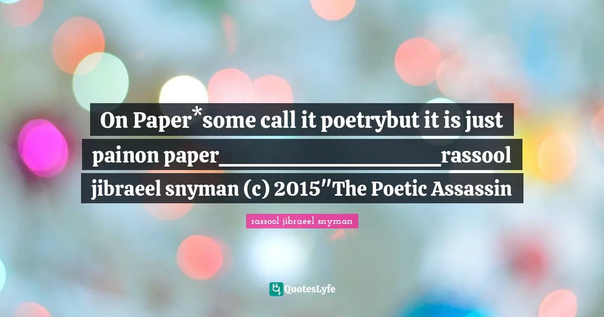 On Paper*some call it poetrybut it is just painon paper_____________________rassool jibraeel snyman (c) 2015"The Poetic Assassin