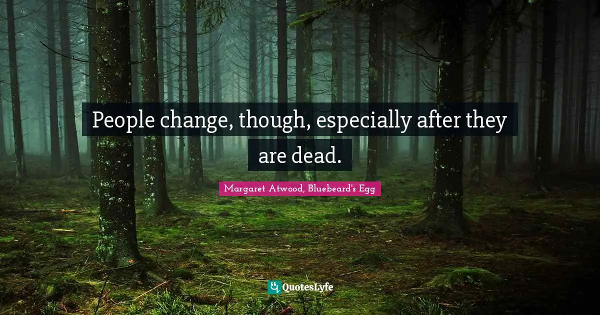 People change, though, especially after they are dead.
