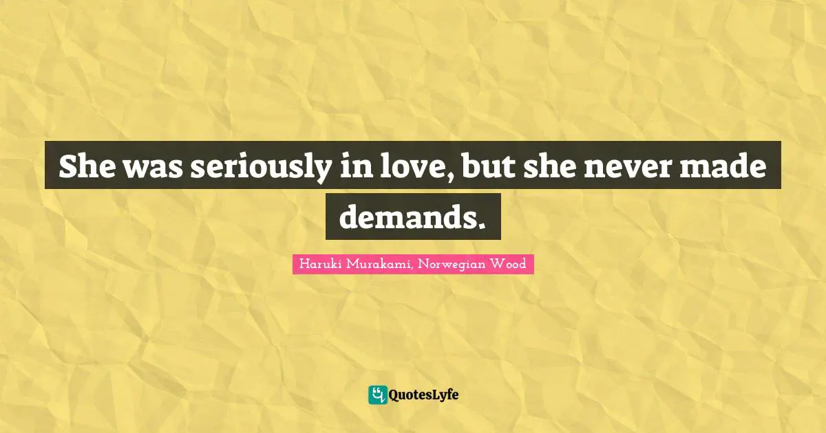 She was seriously in love, but she never made demands.