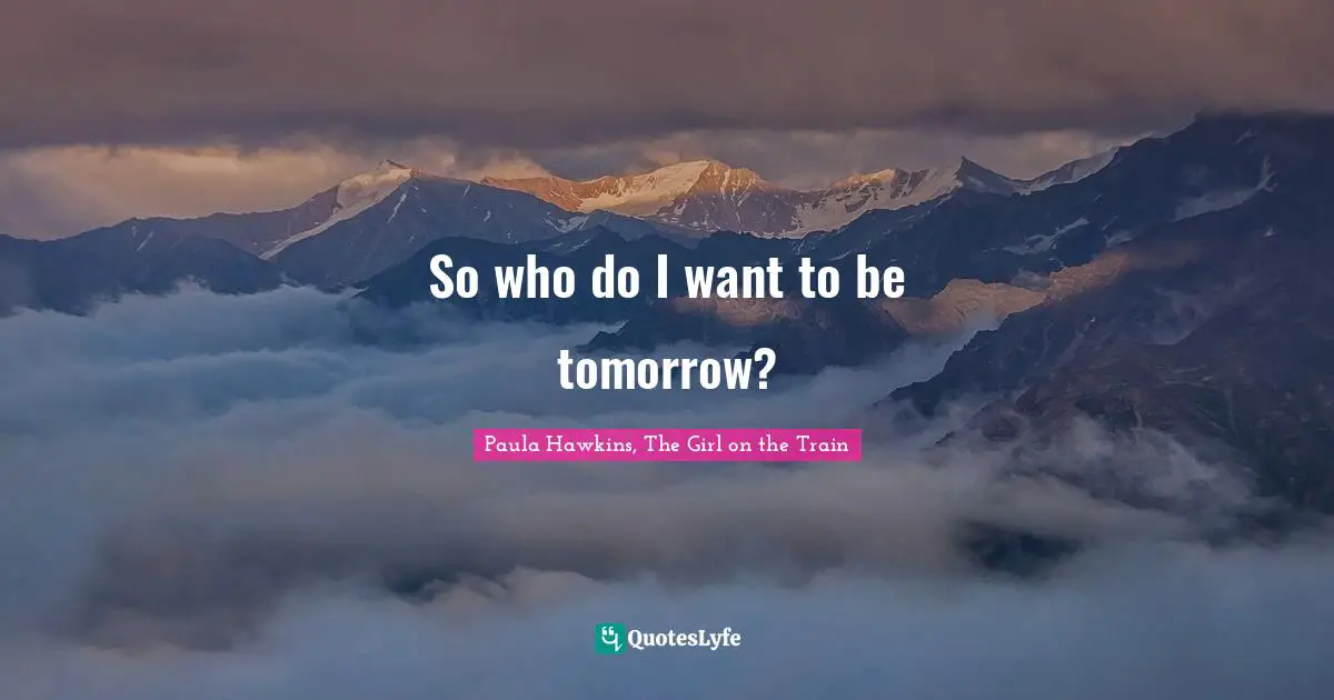 So who do I want to be tomorrow?