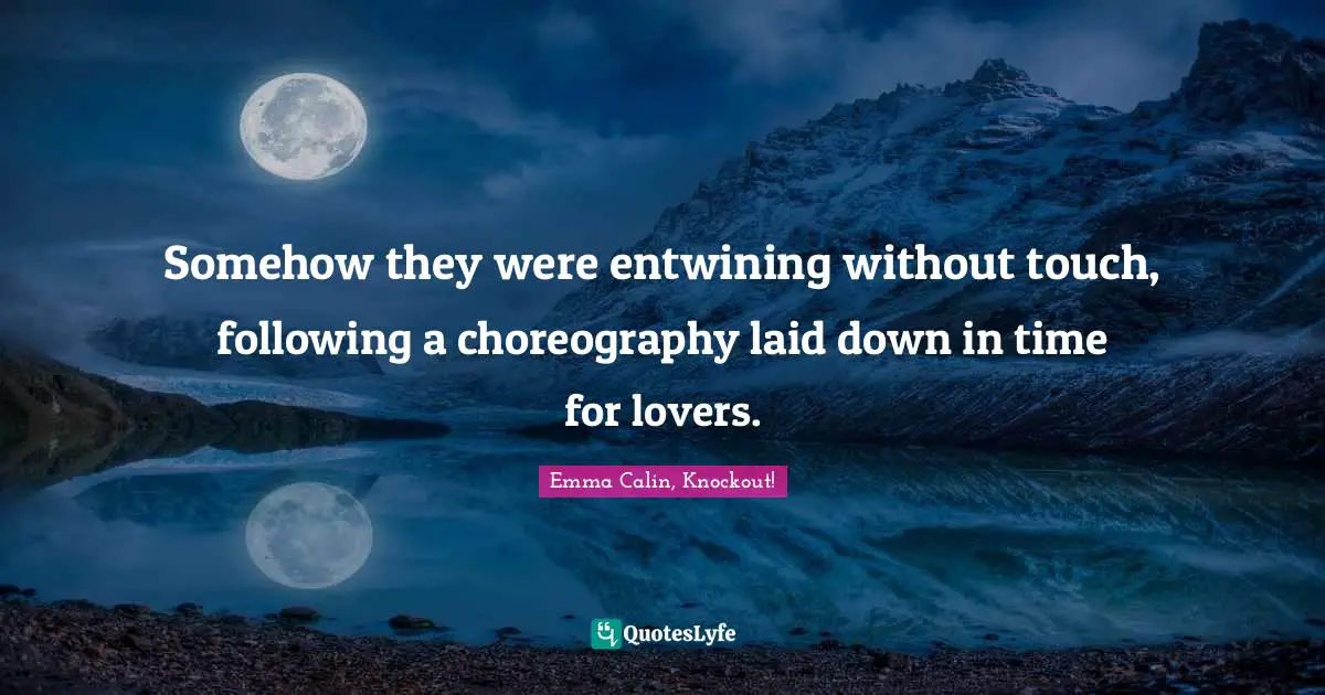 Somehow they were entwining without touch, following a choreography laid down in time for lovers.