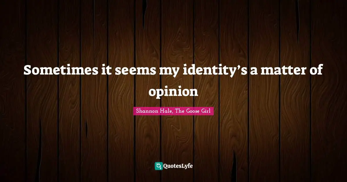 Shannon Hale, The Goose Girl Quotes: "Sometimes it seems my identity’s a matter of opinion"
