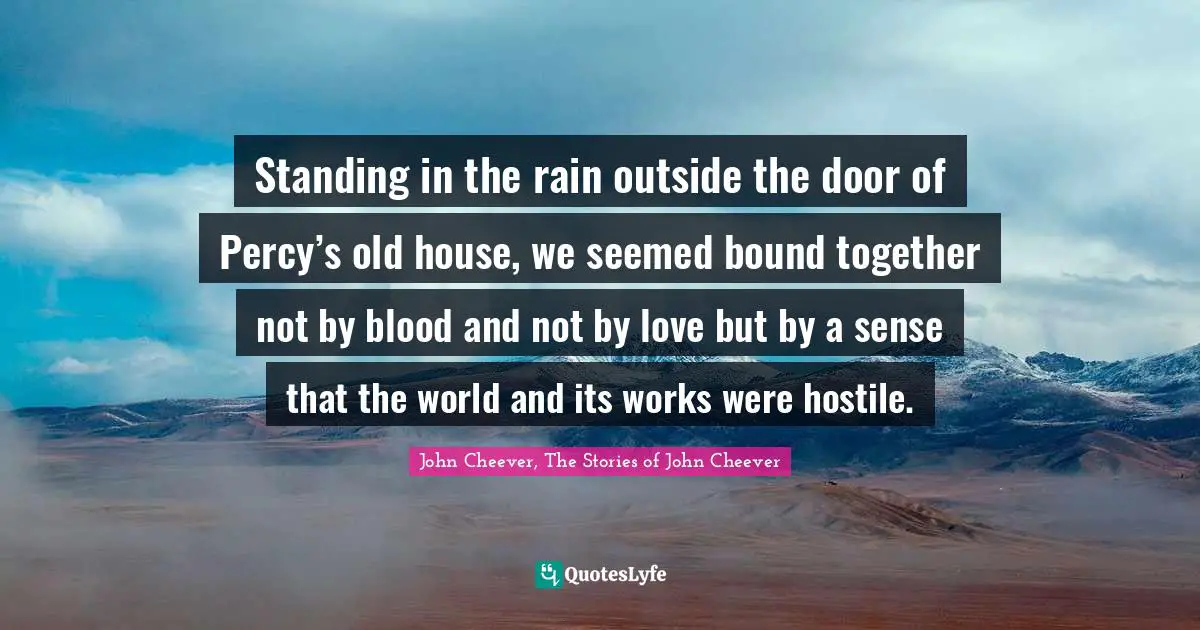 Standing in the rain outside the door of Percy’s old house, we seemed bound together not by blood and not by love but by a sense that the world and its works were hostile.