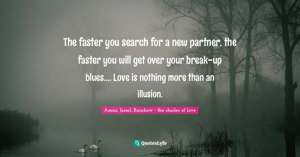 Aman Jassal Quotes: "The faster you search for a new partner, the faster you will get over your break-up blues…. Love is nothing more than an illusion."